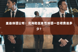 盂县保镖公司：北海地区男性保镖一日收费是多少？